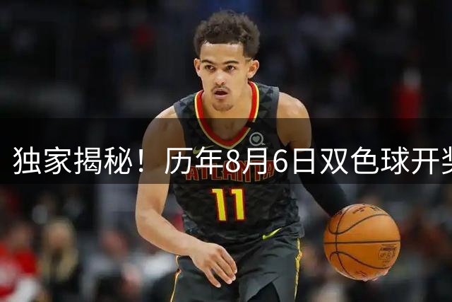 独家揭秘！历年8月6日双色球开奖号码走势全解析